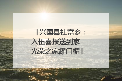 兴国县社富乡：入伍喜报送到家 光荣之家耀门楣