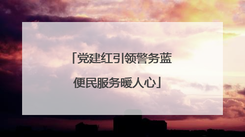 党建红引领警务蓝 便民服务暖人心