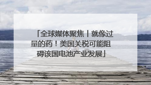 全球媒体聚焦丨就像过量的药！美国关税可能阻碍该国电池产业发展