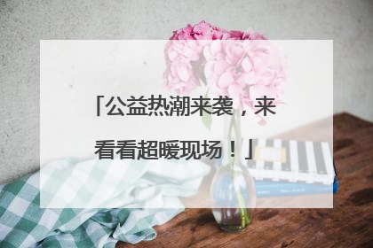 公益热潮来袭，来看看超暖现场！