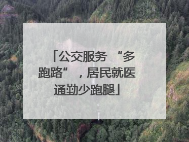 公交服务 “多跑路”，居民就医通勤少跑腿