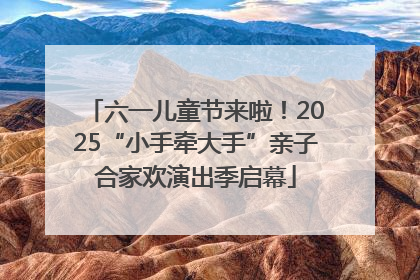 六一儿童节来啦！2025“小手牵大手”亲子合家欢演出季启幕