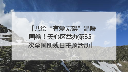 共绘“有爱无碍”温暖画卷！天心区举办第35次全国助残日主题活动
