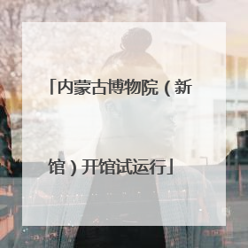 内蒙古博物院（新馆）开馆试运行