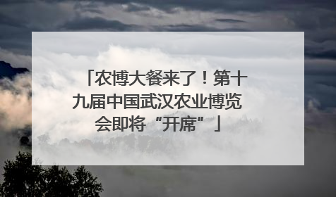 农博大餐来了！第十九届中国武汉农业博览会即将“开席”
