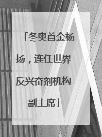 冬奥首金杨扬，连任世界反兴奋剂机构副主席