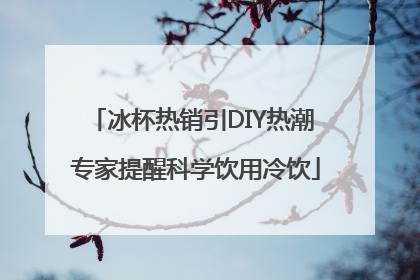 冰杯热销引DIY热潮 专家提醒科学饮用冷饮
