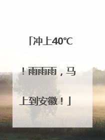 冲上40℃！雨雨雨，马上到安徽！