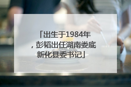 出生于1984年，彭韬出任湖南娄底新化县委书记