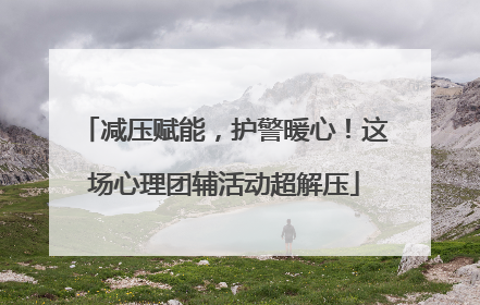 减压赋能，护警暖心！这场心理团辅活动超解压