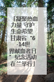 凝聚热血力量 守护生命希望 甘肃省“6 ·14世界献血者日”纪念活动在兰举行