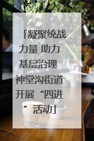 凝聚统战力量 助力基层治理 神堂沟街道开展“四进”活动