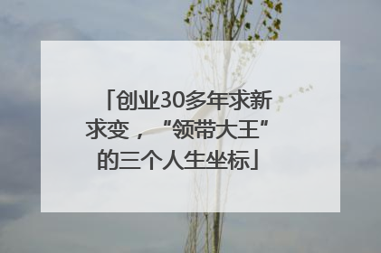 创业30多年求新求变，“领带大王”的三个人生坐标