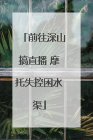 前往深山搞直播 摩托失控困水渠