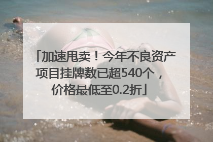 加速甩卖！今年不良资产项目挂牌数已超540个，价格最低至0.2折