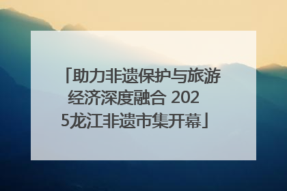 助力非遗保护与旅游经济深度融合 2025龙江非遗市集开幕