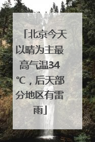 北京今天以晴为主最高气温34℃，后天部分地区有雷雨