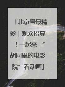 北京号最精彩｜观众招募！一起来 “胡同里的电影院”看动画