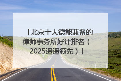 北京十大德能兼备的律师事务所好评排名（2025遥遥领先）