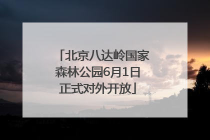 北京八达岭国家森林公园6月1日正式对外开放
