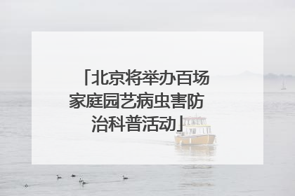 北京将举办百场家庭园艺病虫害防治科普活动