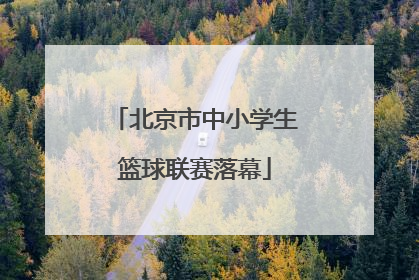 北京市中小学生篮球联赛落幕
