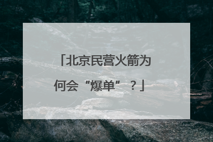 北京民营火箭为何会“爆单”？