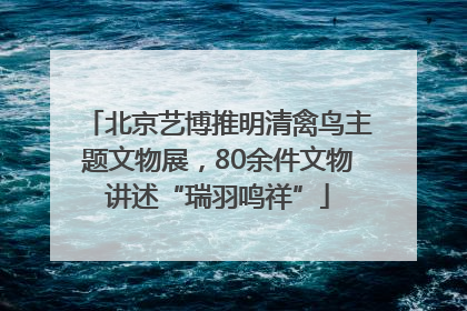 北京艺博推明清禽鸟主题文物展，80余件文物讲述“瑞羽鸣祥”