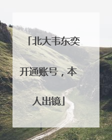 北大韦东奕开通账号，本人出镜