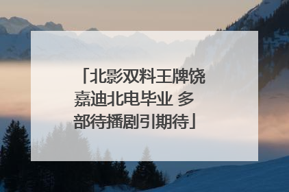 北影双料王牌饶嘉迪北电毕业 多部待播剧引期待