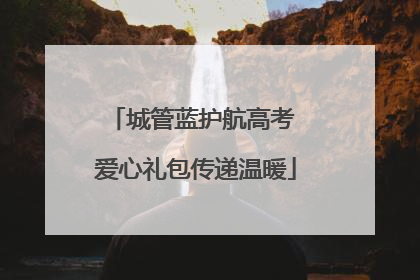 城管蓝护航高考 爱心礼包传递温暖