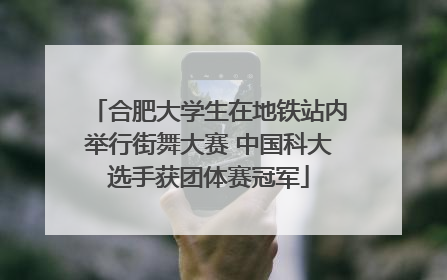 合肥大学生在地铁站内举行街舞大赛 中国科大选手获团体赛冠军
