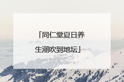 同仁堂夏日养生潮吹到地坛