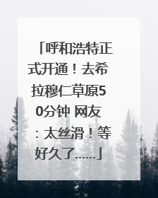 呼和浩特正式开通！去希拉穆仁草原50分钟 网友：太丝滑！等好久了……