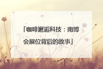 咖啡邂逅科技：南博会展位背后的故事