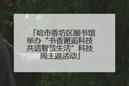 哈市香坊区图书馆举办“书香邂逅科技共话智慧生活”科技周主题活动