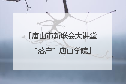 唐山市新联会大讲堂“落户”唐山学院