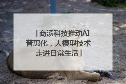 商汤科技推动AI普惠化，大模型技术走进日常生活