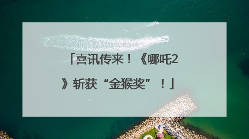 喜讯传来！《哪吒2》斩获“金猴奖”！