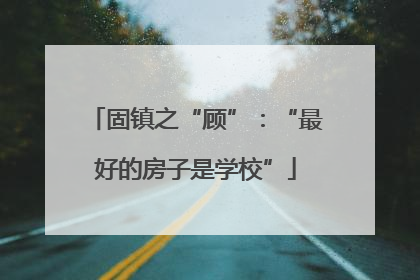 固镇之“顾”：“最好的房子是学校”