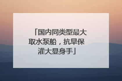 国内同类型最大取水泵船，抗旱保灌大显身手