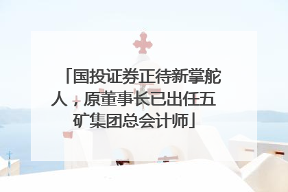 国投证券正待新掌舵人，原董事长已出任五矿集团总会计师