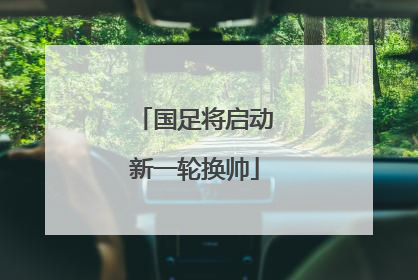 国足将启动新一轮换帅