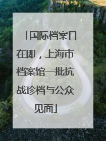 国际档案日在即，上海市档案馆一批抗战珍档与公众见面