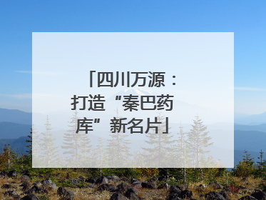 四川万源：打造“秦巴药库”新名片