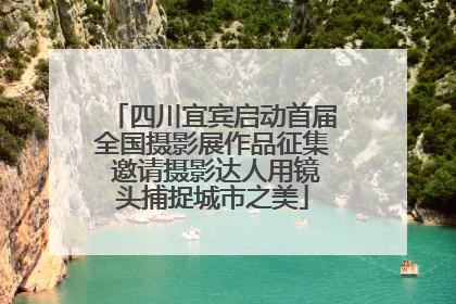 四川宜宾启动首届全国摄影展作品征集 邀请摄影达人用镜头捕捉城市之美