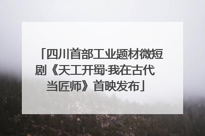 四川首部工业题材微短剧《天工开蜀·我在古代当匠师》首映发布