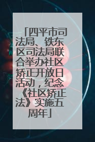 四平市司法局、铁东区司法局联合举办社区矫正开放日活动，纪念《社区矫正法》实施五周年