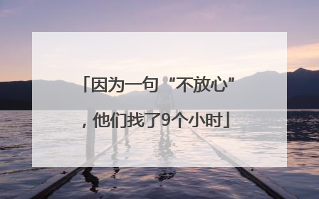 因为一句“不放心”，他们找了9个小时