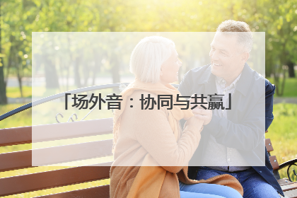 场外音：协同与共赢